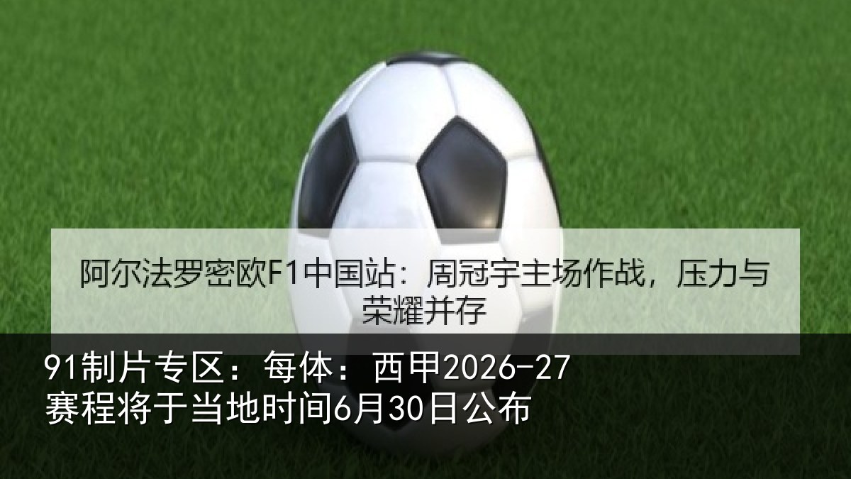 91制片专区：每体：西甲2026-27赛程将于相关情况