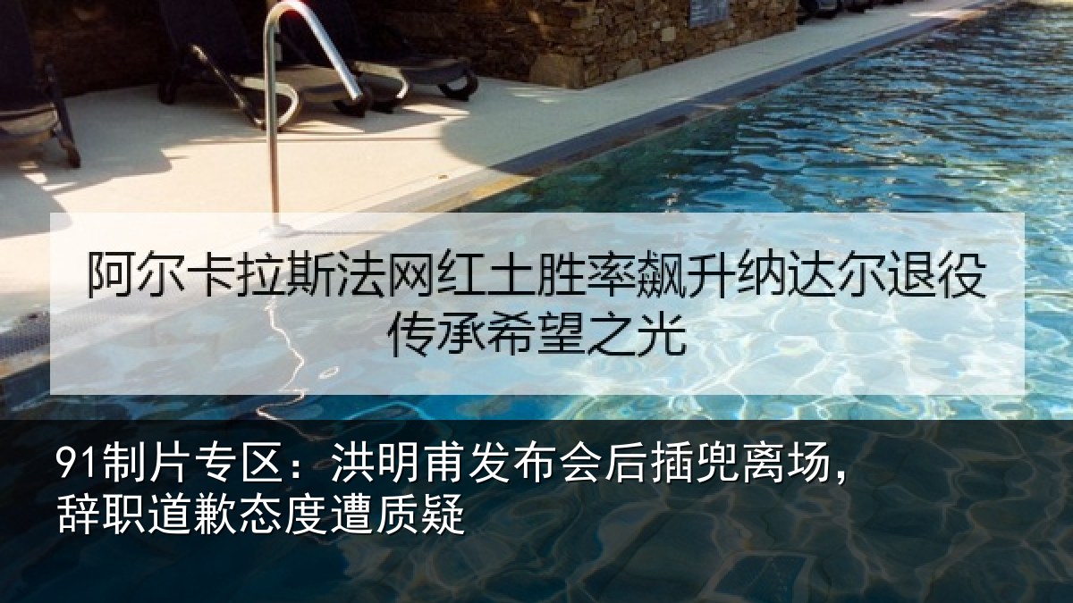 91制片专区：洪明相关情况场辞相关情况