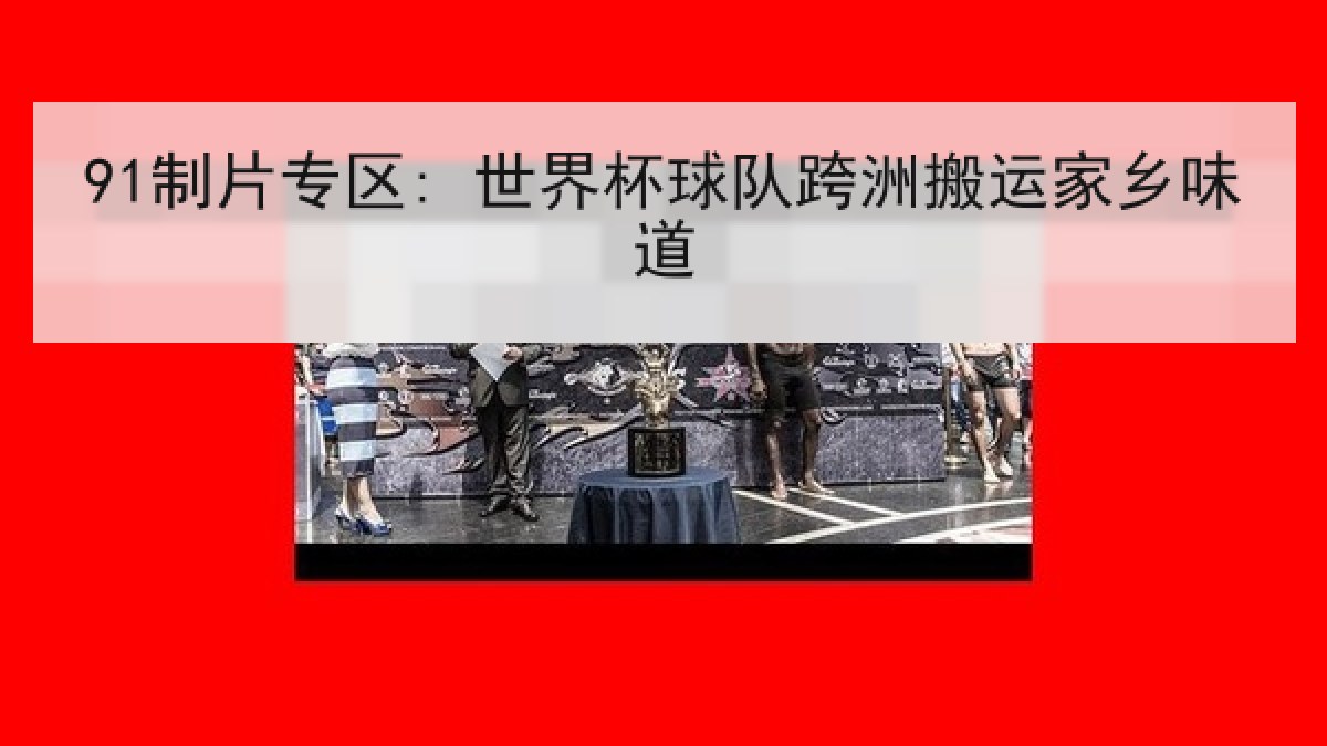91制片专区: 世界杯球队跨洲搬运家乡味道