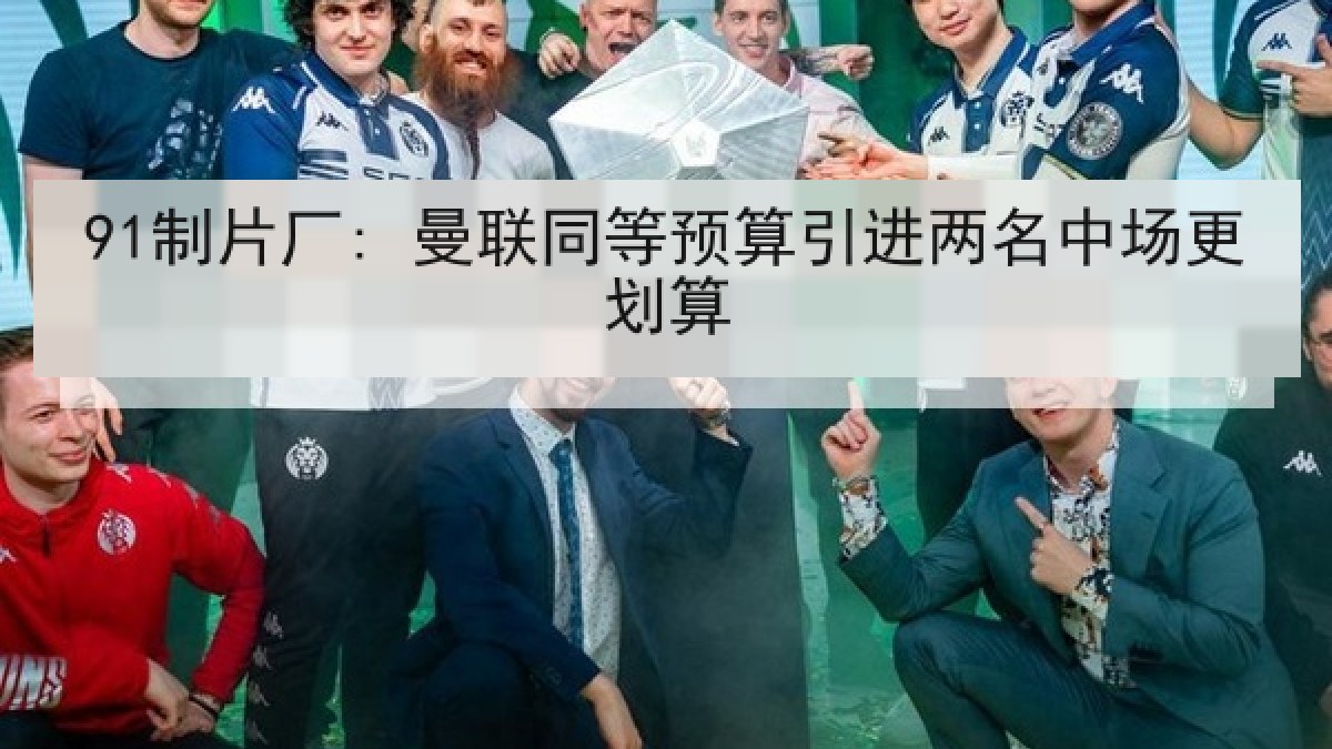91制片厂: 曼联同等预算引进两名中场更划算