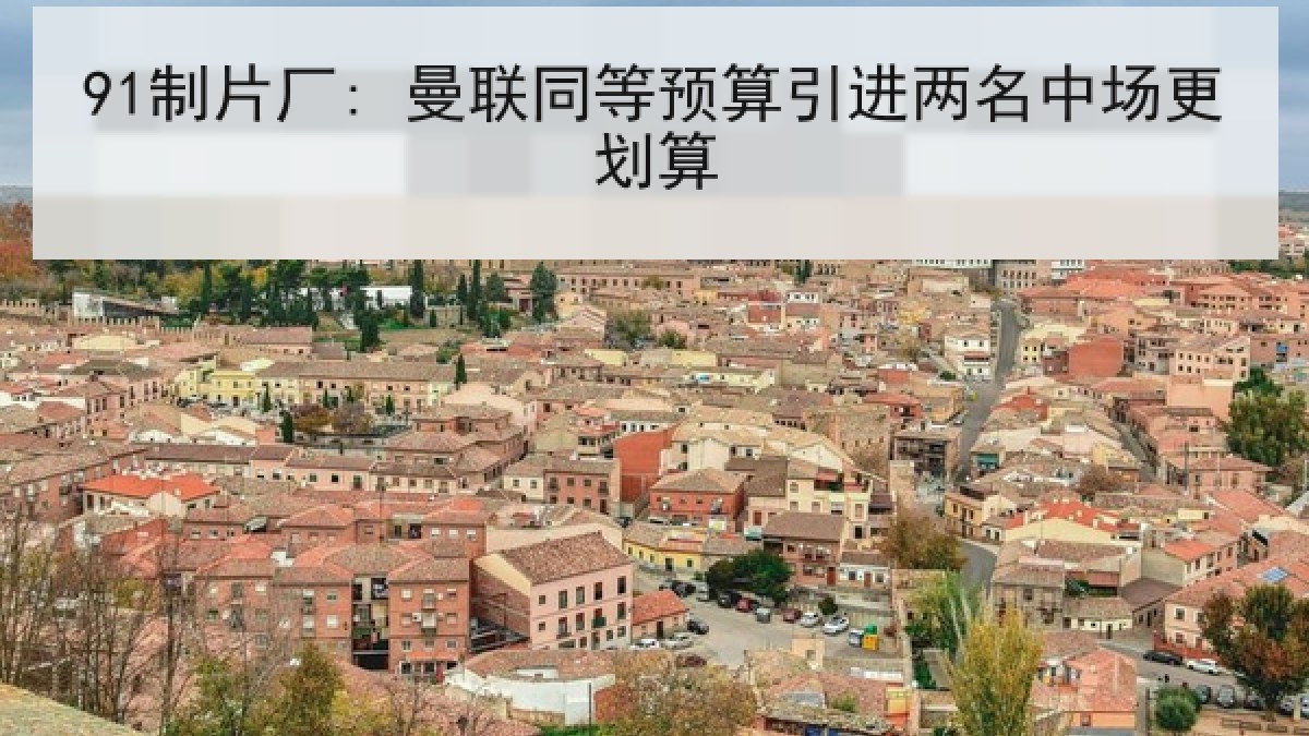 91制片厂: 曼联同等预算引进两名中场更划算